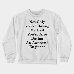 Not Only You're Dating My Dad You're Also Dating An Awesome Engineer Crewneck Sweatshirt